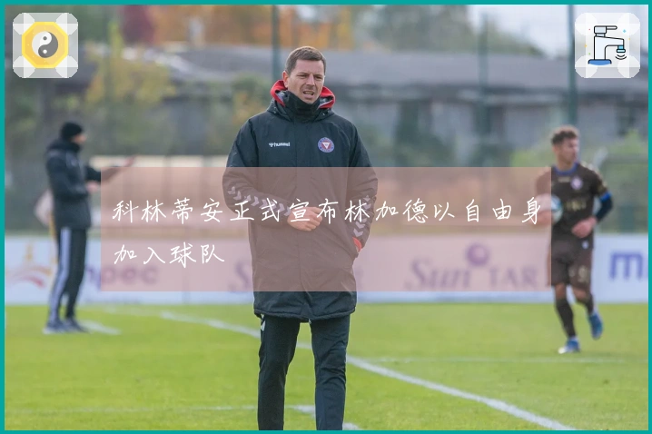 科林蒂安正式宣布林加德以自由身加入球队