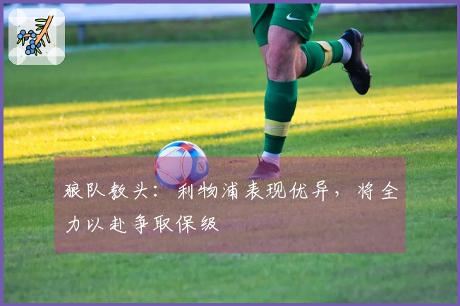 狼队教头：利物浦表现优异，将全力以赴争取保级