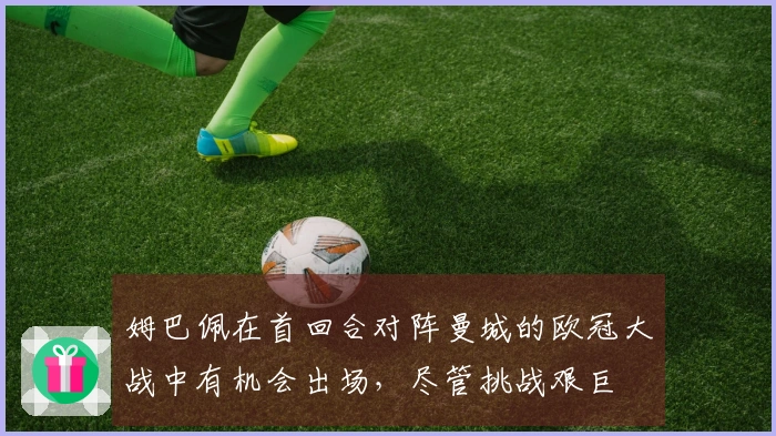 姆巴佩在首回合对阵曼城的欧冠大战中有机会出场，尽管挑战艰巨
