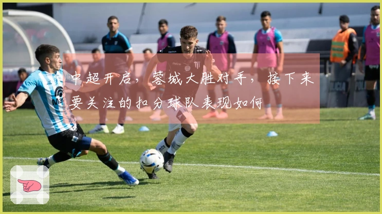 中超开启，蓉城大胜对手，接下来要关注的扣分球队表现如何