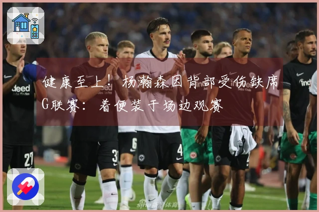 健康至上！杨瀚森因背部受伤缺席G联赛：着便装于场边观赛