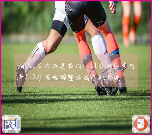 湖人1日内双喜临门，11分大胜步行者！3项策略调整或成夺冠关键