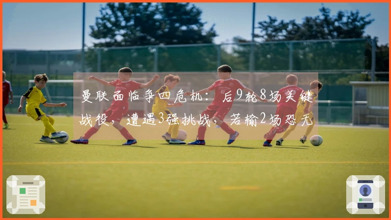 曼联面临争四危机：后9轮8场关键战役，遭遇3强挑战，若输2场恐无缘欧冠