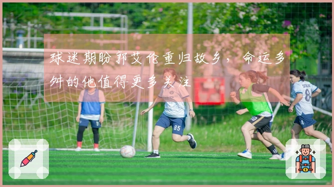 球迷期盼郭艾伦重归故乡，命运多舛的他值得更多关注