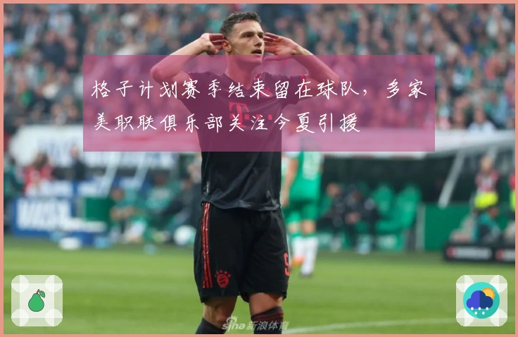 格子计划赛季结束留在球队，多家美职联俱乐部关注今夏引援