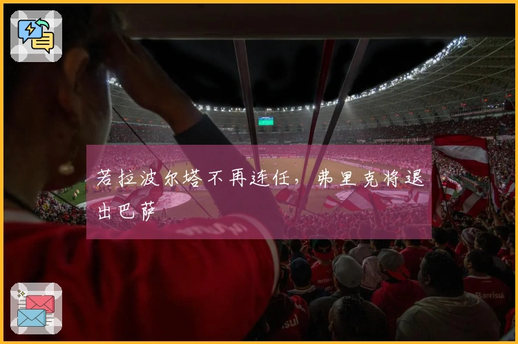 若拉波尔塔不再连任，弗里克将退出巴萨