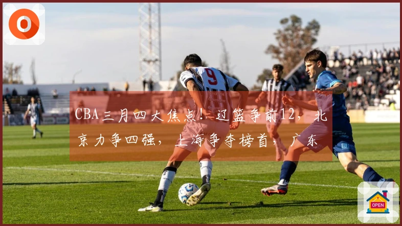 CBA三月四大焦点！辽篮争前12，北京力争四强，上海争夺榜首，广东再度增强实力