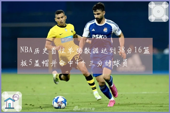 NBA历史首位单场数据达到38分16篮板5盖帽并命中4个三分的球员