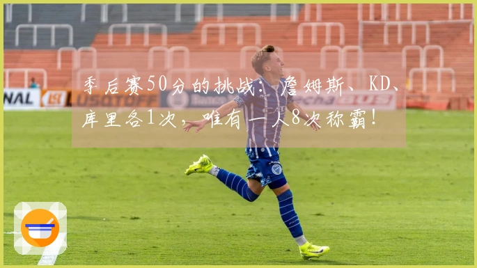 季后赛50分的挑战：詹姆斯、KD、库里各1次，唯有一人8次称霸！