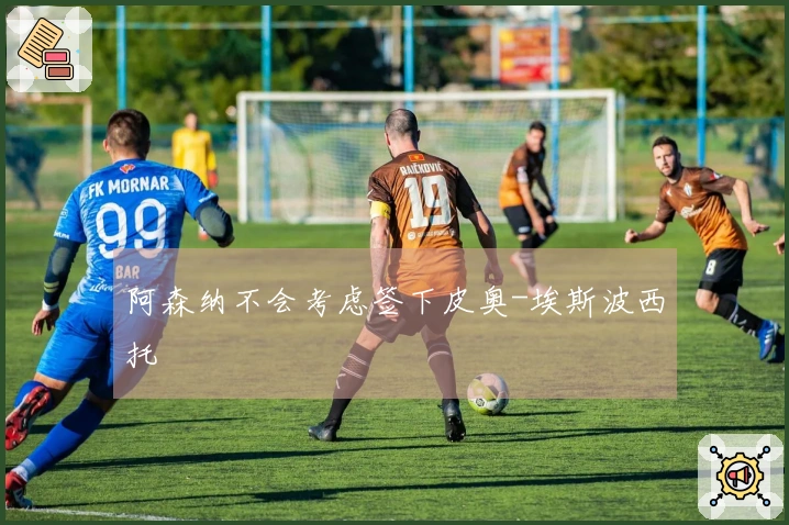 阿森纳不会考虑签下皮奥-埃斯波西托